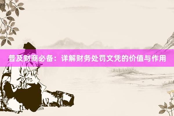 普及财商必备：详解财务处罚文凭的价值与作用