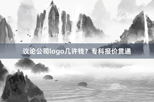 议论公司logo几许钱？专科报价贯通