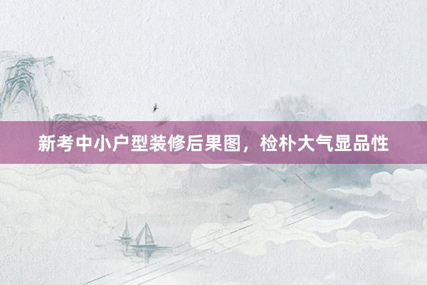 新考中小户型装修后果图，检朴大气显品性