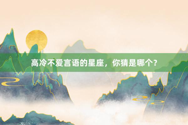 高冷不爱言语的星座，你猜是哪个？