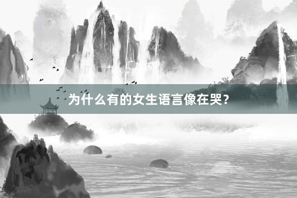 为什么有的女生语言像在哭？