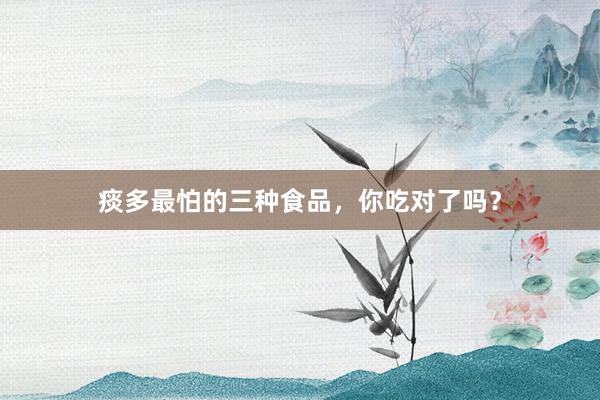 痰多最怕的三种食品，你吃对了吗？